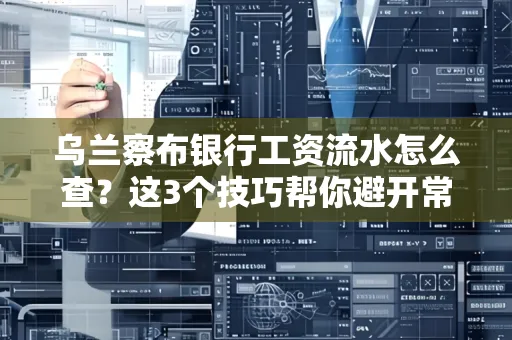 乌兰察布银行工资流水怎么查?这3个技巧帮你避开常见坑