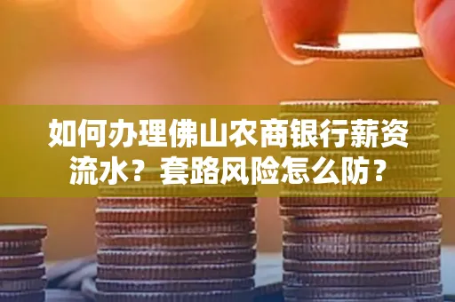 如何办理佛山农商银行薪资流水?套路风险怎么防?