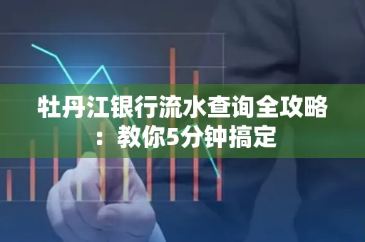 牡丹江银行流水查询全攻略:教你5分钟搞定