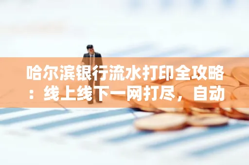 哈尔滨银行流水打印全攻略:线上线下一网打尽,自动截取轻松搞定