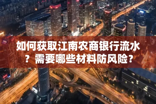 如何获取江南农商银行流水?需要哪些材料防风险?