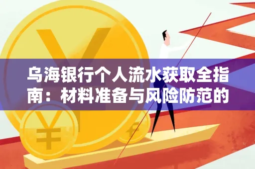 乌海银行个人流水获取全指南：材料准备与风险防范的实用技巧