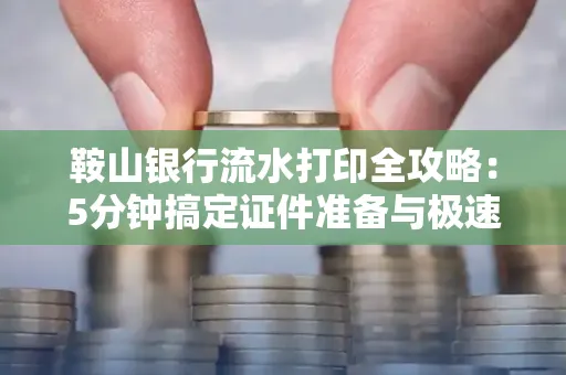 鞍山银行流水打印全攻略：5分钟搞定证件准备与极速操作