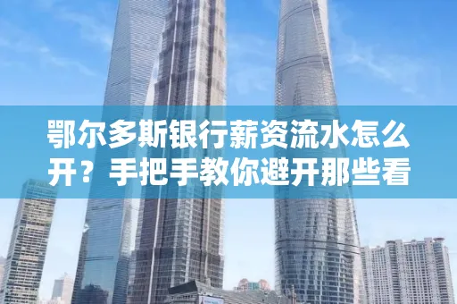 鄂尔多斯银行薪资流水怎么开？手把手教你避开那些看不见的坑