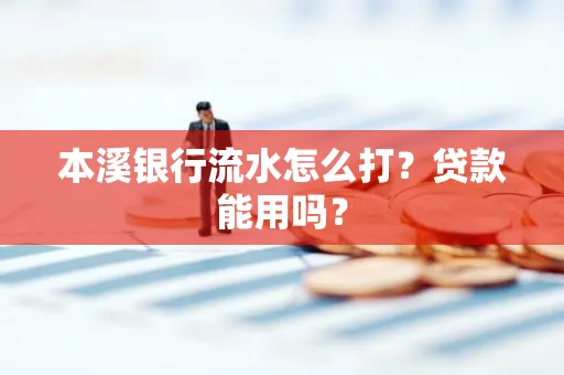 本溪银行流水怎么打？贷款能用吗？