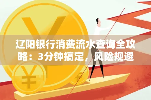 辽阳银行消费流水查询全攻略:3分钟搞定,风险规避绝招曝光!