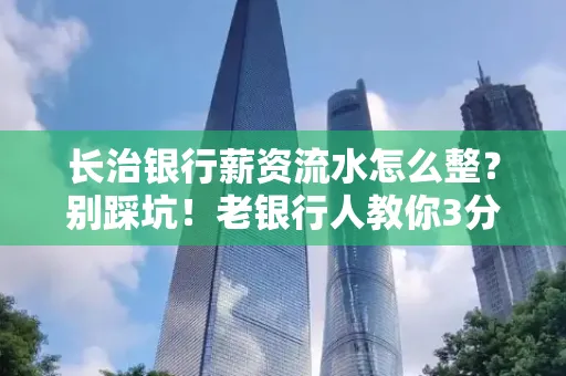 长治银行薪资流水怎么整?别踩坑!老银行人教你3分钟搞定义版