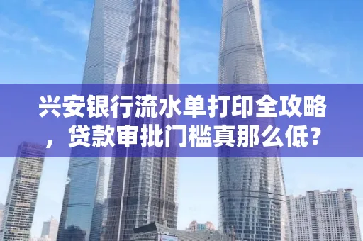 兴安银行流水单打印全攻略,贷款审批门槛真那么低?