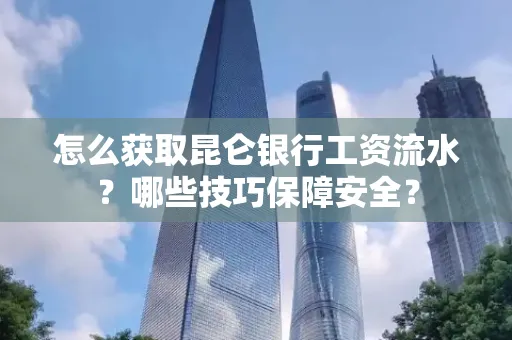 怎么获取昆仑银行工资流水?哪些技巧保障安全?