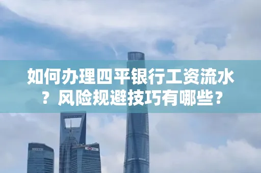 如何办理四平银行工资流水?风险规避技巧有哪些?