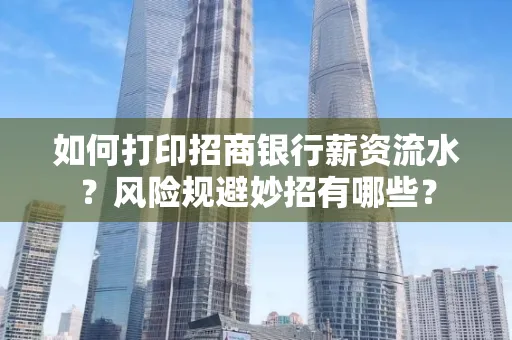 如何打印招商银行薪资流水?风险规避妙招有哪些?