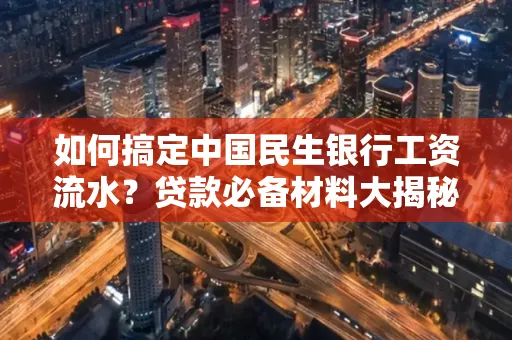 如何搞定中国民生银行工资流水?贷款必备材料大揭秘!