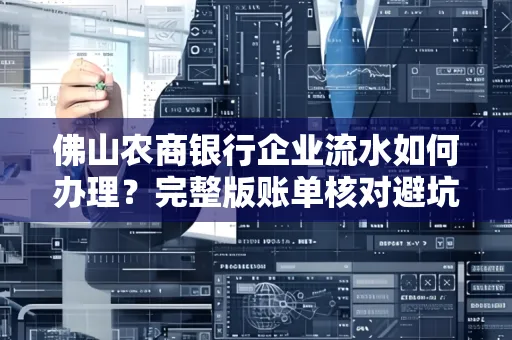 佛山农商银行企业流水如何办理?完整版账单核对避坑指南?合法操作流程