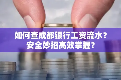 如何查成都银行工资流水?安全妙招高效掌握?