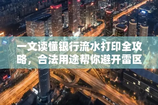 一文读懂银行流水打印全攻略,合法用途帮你避开雷区