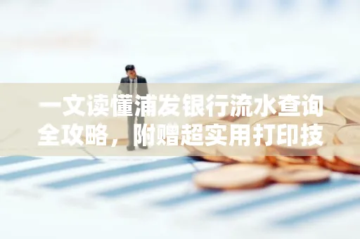 一文读懂浦发银行流水查询全攻略,附赠超实用打印技巧