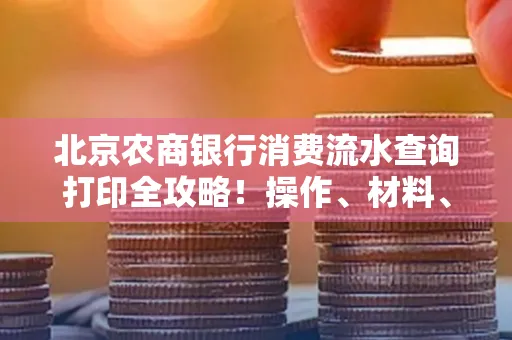 北京农商银行消费流水查询打印全攻略!操作、材料、避坑指南都在这里