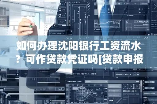 如何办理沈阳银行工资流水？可作贷款凭证吗[贷款申报必见]