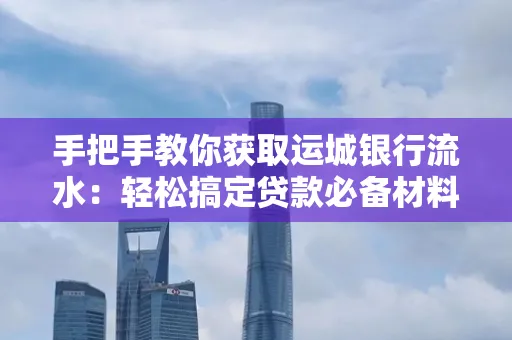 手把手教你获取运城银行流水:轻松搞定贷款必备材料