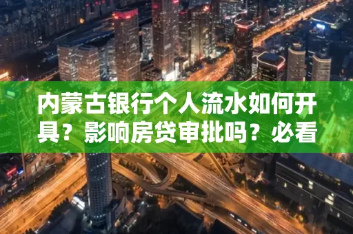 内蒙古银行个人流水如何开具?影响房贷审批吗?必看解答!