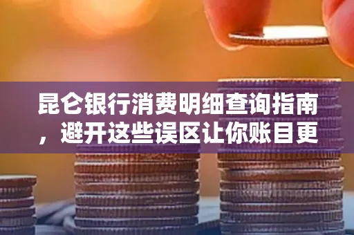昆仑银行消费明细查询指南,避开这些误区让你账目更清晰