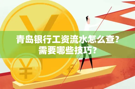 青岛银行工资流水怎么查?需要哪些技巧?