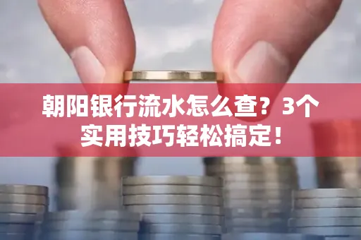 朝阳银行流水怎么查?3个实用技巧轻松搞定!