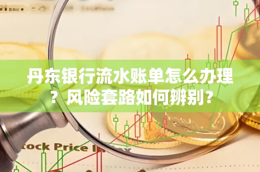 丹东银行流水账单怎么办理?风险套路如何辨别?