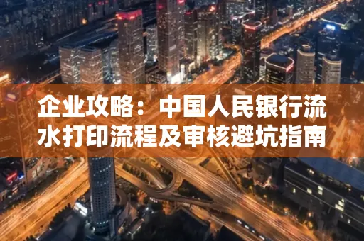 企业攻略:中国人民银行流水打印流程及审核避坑指南