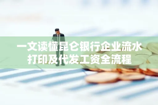 一文读懂昆仑银行企业流水打印及代发工资全流程