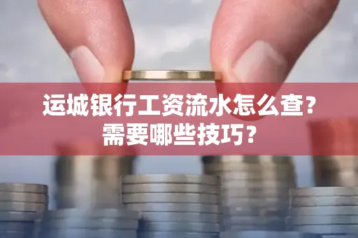 运城银行工资流水怎么查?需要哪些技巧?