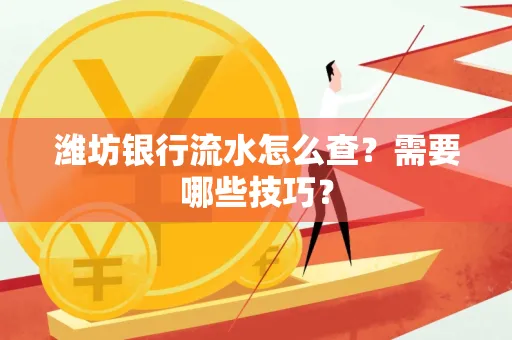 潍坊银行流水怎么查?需要哪些技巧?