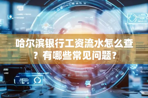 哈尔滨银行工资流水怎么查?有哪些常见问题?