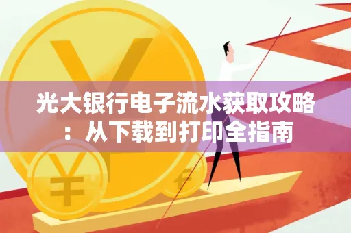 光大银行电子流水获取攻略:从下载到打印全指南 光大银行电子流水获取攻略:从下载到打印全指南