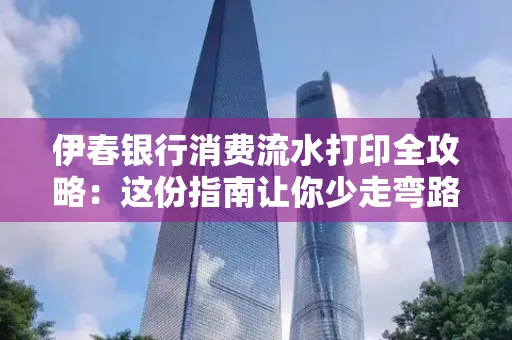 伊春银行消费流水打印全攻略:这份指南让你少走弯路 伊春银行消费流水打印全攻略:这份指南让你少走弯路