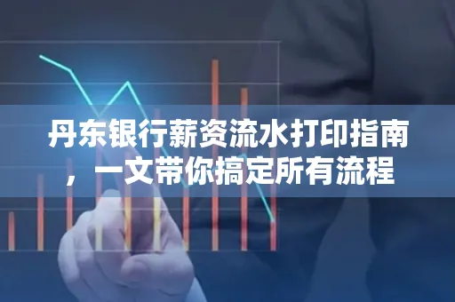 丹东银行薪资流水打印指南,一文带你搞定所有流程 丹东银行薪资流水打印指南,一文带你搞定所有流程