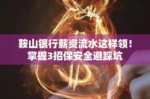 鞍山银行薪资流水这样领!掌握3招保安全避踩坑 鞍山银行薪资流水这样领!掌握3招保安全避踩坑