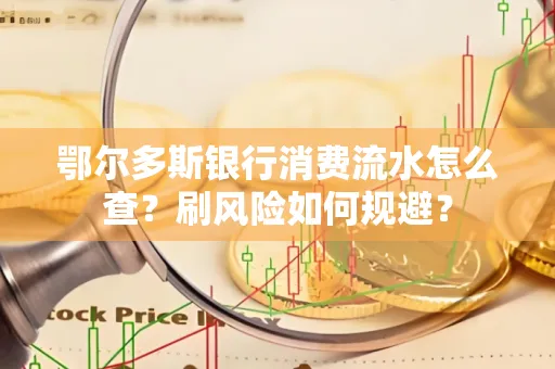 鄂尔多斯银行消费流水怎么查?刷风险如何规避? 鄂尔多斯银行消费流水怎么查?刷风险如何规避?