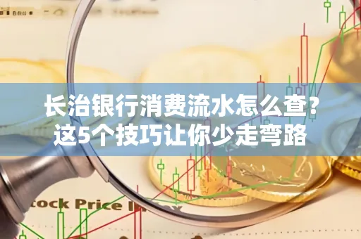 长治银行消费流水怎么查?这5个技巧让你少走弯路 长治银行消费流水怎么查?这5个技巧让你少走弯路