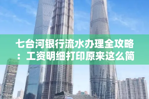 七台河银行流水办理全攻略:工资明细打印原来这么简单 七台河银行流水办理全攻略:工资明细打印原来这么简单