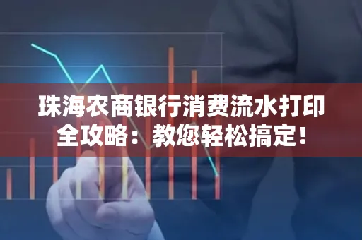 珠海农商银行消费流水打印全攻略:教您轻松搞定! 珠海农商银行消费流水打印全攻略:教您轻松搞定!