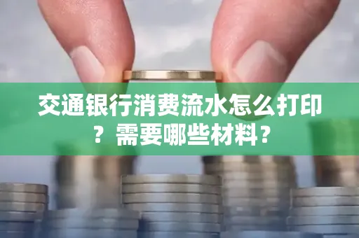 交通银行消费流水怎么打印？需要哪些材料？