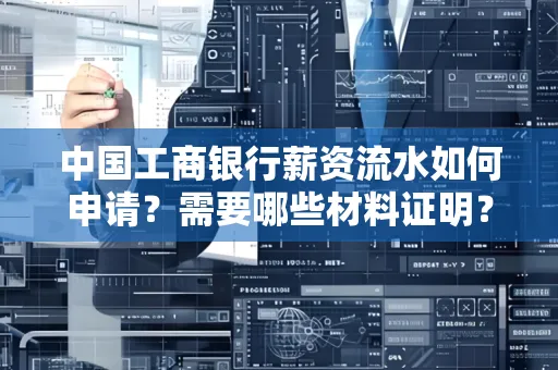 中国工商银行薪资流水如何申请？需要哪些材料证明？