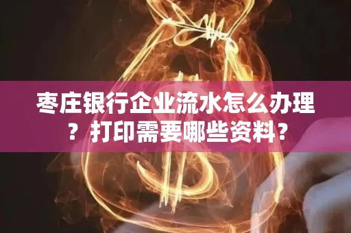 枣庄银行企业流水怎么办理?打印需要哪些资料?