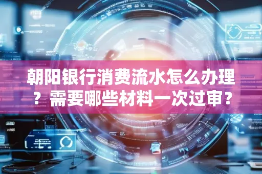 朝阳银行消费流水怎么办理?需要哪些材料一次过审?