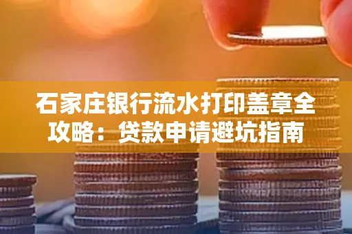 石家庄银行流水打印盖章全攻略:贷款申请避坑指南