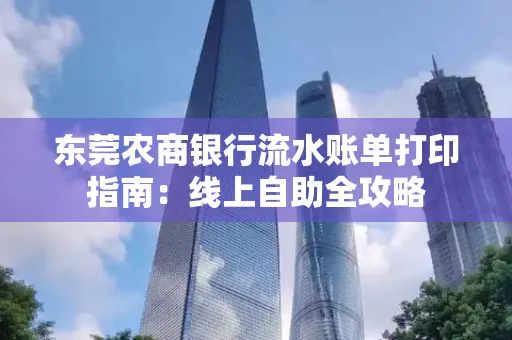 东莞农商银行流水账单打印指南:线上自助全攻略