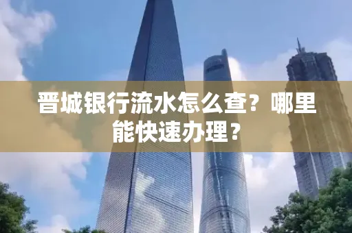 晋城银行流水怎么查?哪里能快速办理?