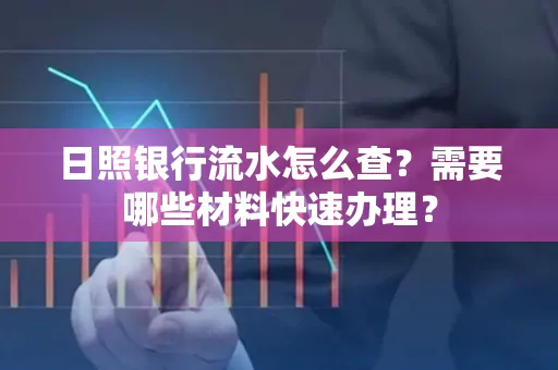 日照银行流水怎么查?需要哪些材料快速办理?