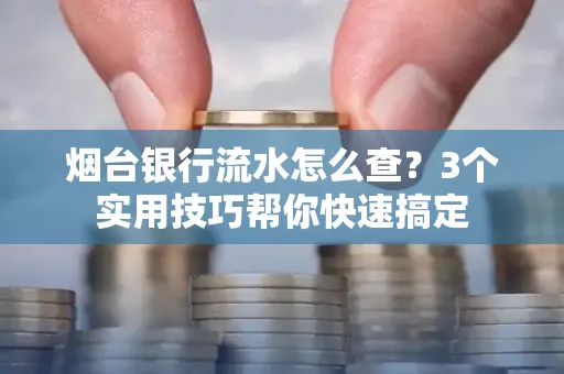 烟台银行流水怎么查？3个实用技巧帮你快速搞定